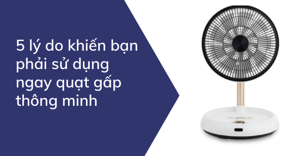 5 lý do khiến bạn phải sử dụng ngay quạt gấp thông minh